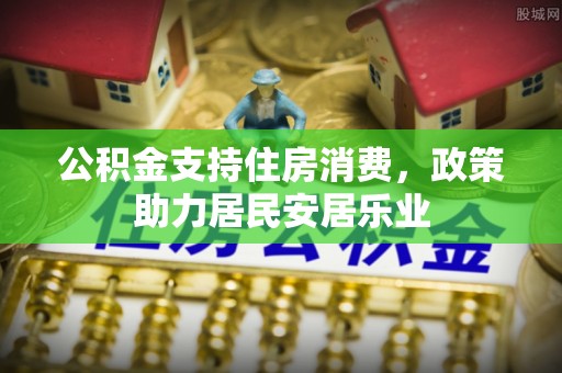 福绵公积金支持住房消费，政策助力居民安居乐业