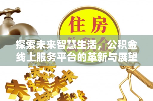 福绵探索未来智慧生活，公积金线上服务平台的革新与展望