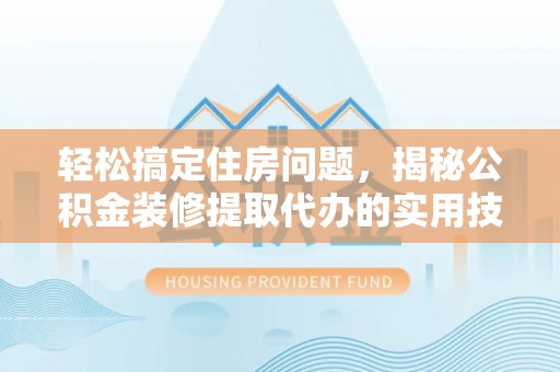 福绵轻松搞定住房问题，揭秘公积金装修提取代办的实用技巧