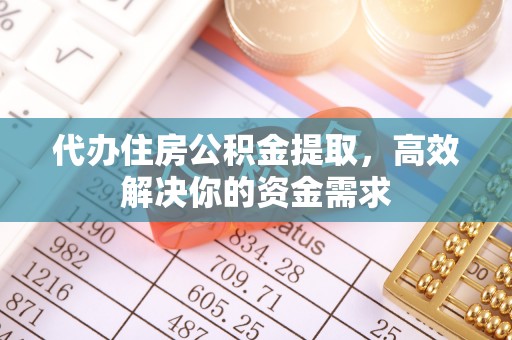 福绵代办住房公积金提取，高效解决你的资金需求