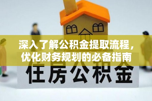 福绵深入了解公积金提取流程，优化财务规划的必备指南