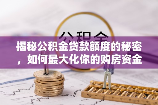 福绵揭秘公积金贷款额度的秘密，如何最大化你的购房资金？