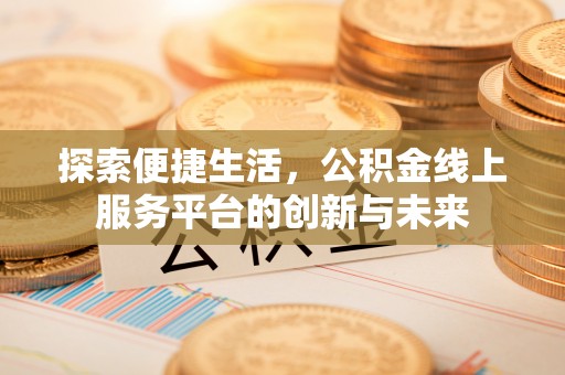 福绵探索便捷生活，公积金线上服务平台的创新与未来