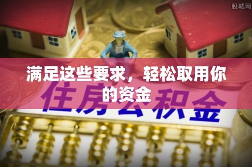 福绵满足这些要求，轻松取用你的资金