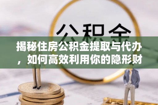 福绵揭秘住房公积金提取与代办，如何高效利用你的隐形财富？