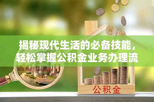 福绵揭秘现代生活的必备技能，轻松掌握公积金业务办理流程