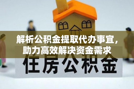 福绵解析公积金提取代办事宜，助力高效解决资金需求