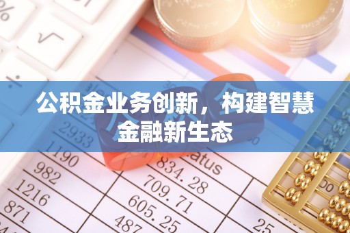 福绵公积金业务创新，构建智慧金融新生态