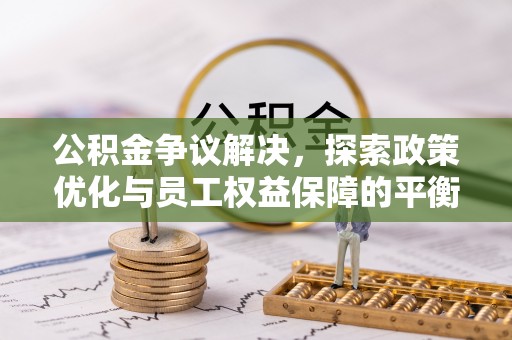 福绵公积金争议解决，探索政策优化与员工权益保障的平衡点