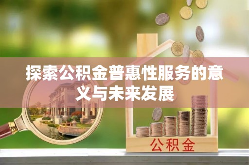 福绵探索公积金普惠性服务的意义与未来发展