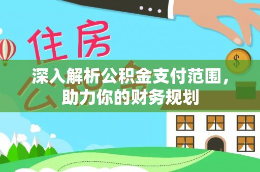 福绵深入解析公积金支付范围，助力你的财务规划