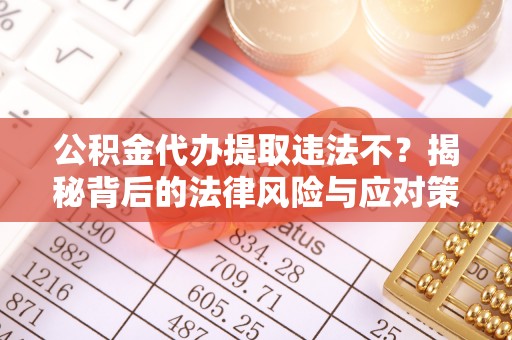 福绵公积金代办提取违法不？揭秘背后的法律风险与应对策略