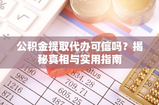 福绵公积金提取代办可信吗？揭秘真相与实用指南
