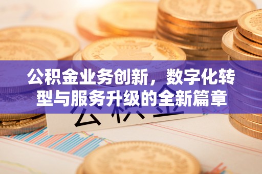 福绵公积金业务创新，数字化转型与服务升级的全新篇章