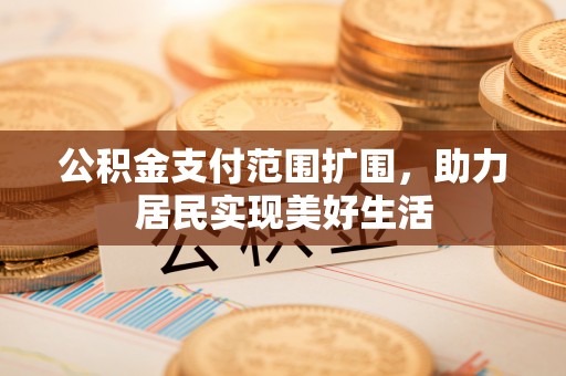福绵公积金支付范围扩围，助力居民实现美好生活