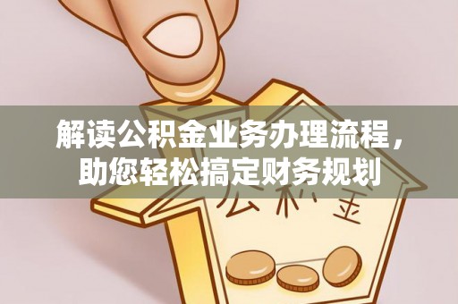 福绵解读公积金业务办理流程，助您轻松搞定财务规划