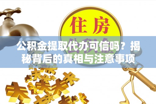 福绵公积金提取代办可信吗？揭秘背后的真相与注意事项