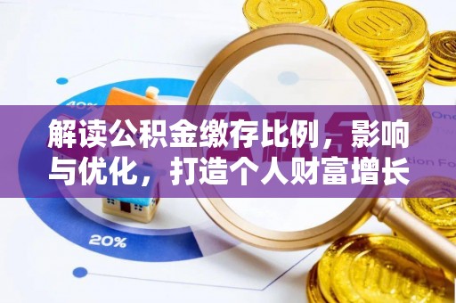 福绵解读公积金缴存比例，影响与优化，打造个人财富增长新引擎
