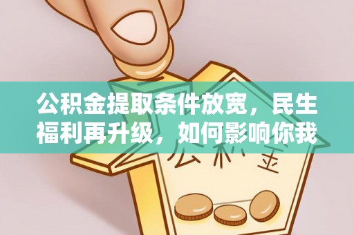 福绵公积金提取条件放宽，民生福利再升级，如何影响你我生活？