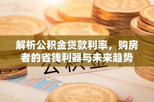 福绵解析公积金贷款利率，购房者的省钱利器与未来趋势