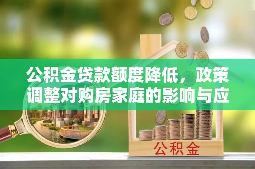 福绵公积金贷款额度降低，政策调整对购房家庭的影响与应对策略