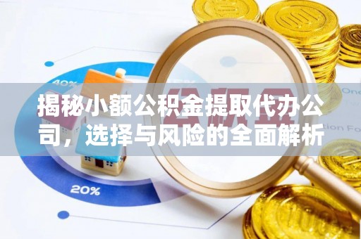 福绵揭秘小额公积金提取代办公司，选择与风险的全面解析