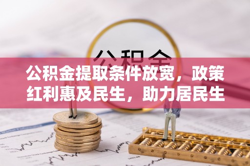 福绵公积金提取条件放宽，政策红利惠及民生，助力居民生活质量提升