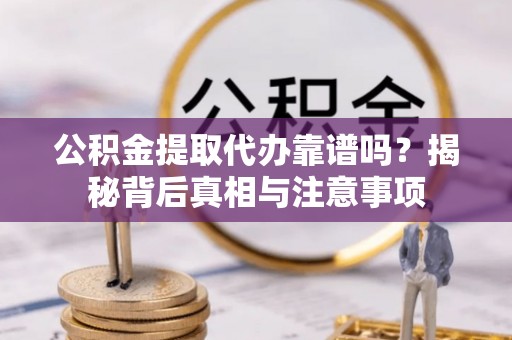 福绵公积金提取代办靠谱吗？揭秘背后真相与注意事项