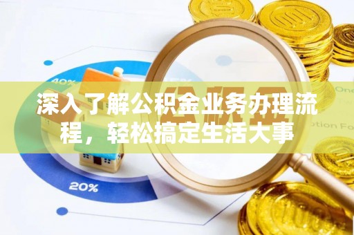 福绵深入了解公积金业务办理流程，轻松搞定生活大事