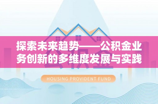福绵探索未来趋势——公积金业务创新的多维度发展与实践