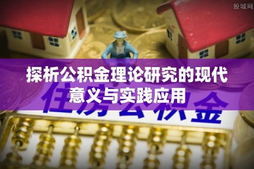 福绵探析公积金理论研究的现代意义与实践应用