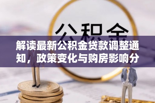 福绵解读最新公积金贷款调整通知，政策变化与购房影响分析
