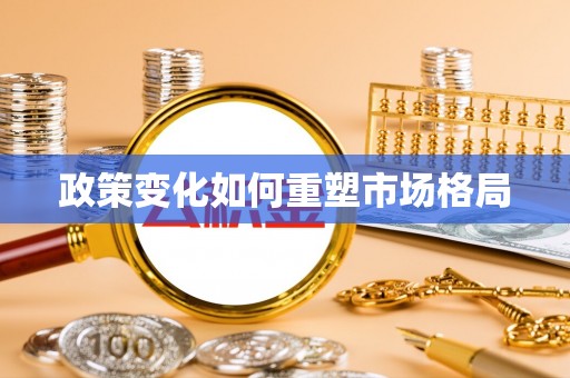 福绵政策变化如何重塑市场格局