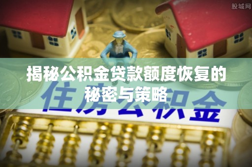 福绵揭秘公积金贷款额度恢复的秘密与策略