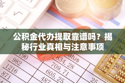 福绵公积金代办提取靠谱吗？揭秘行业真相与注意事项