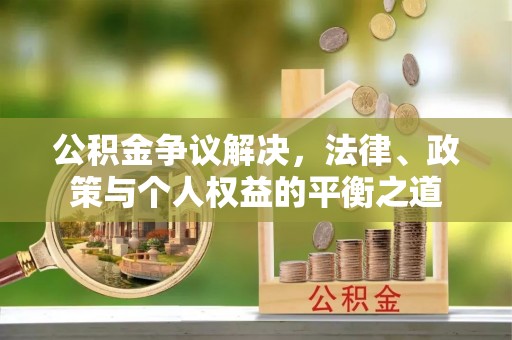 福绵公积金争议解决，法律、政策与个人权益的平衡之道