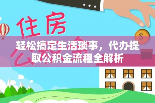 福绵轻松搞定生活琐事，代办提取公积金流程全解析