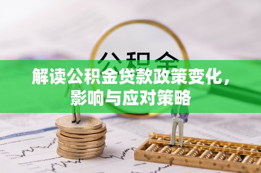 福绵解读公积金贷款政策变化，影响与应对策略