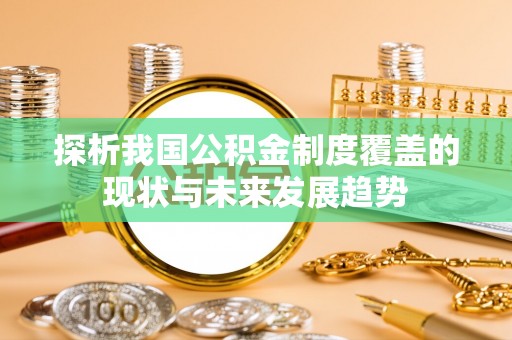 福绵探析我国公积金制度覆盖的现状与未来发展趋势