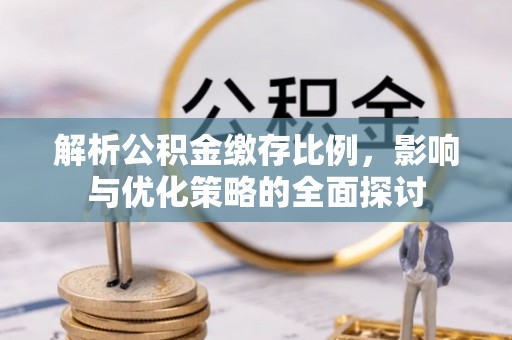福绵解析公积金缴存比例，影响与优化策略的全面探讨
