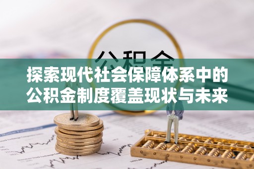 福绵探索现代社会保障体系中的公积金制度覆盖现状与未来