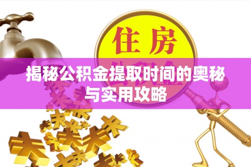 福绵揭秘公积金提取时间的奥秘与实用攻略