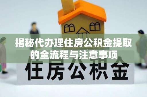 福绵揭秘代办理住房公积金提取的全流程与注意事项