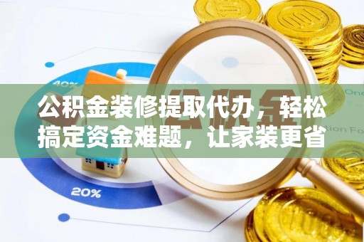 福绵公积金装修提取代办，轻松搞定资金难题，让家装更省心