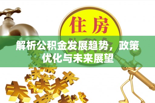 福绵解析公积金发展趋势，政策优化与未来展望