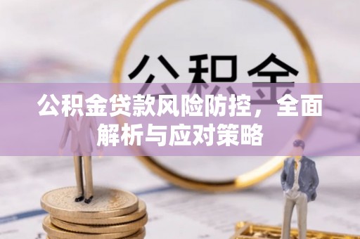 福绵公积金贷款风险防控，全面解析与应对策略