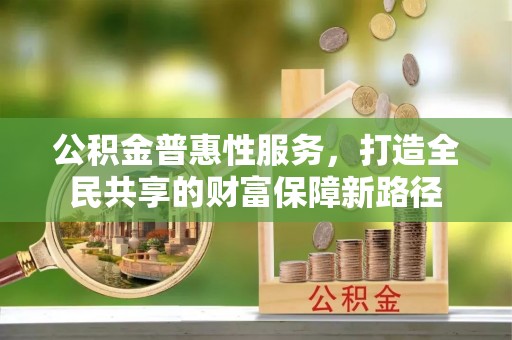 福绵公积金普惠性服务，打造全民共享的财富保障新路径