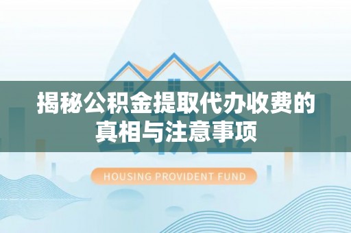 福绵揭秘公积金提取代办收费的真相与注意事项