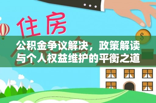 福绵公积金争议解决，政策解读与个人权益维护的平衡之道