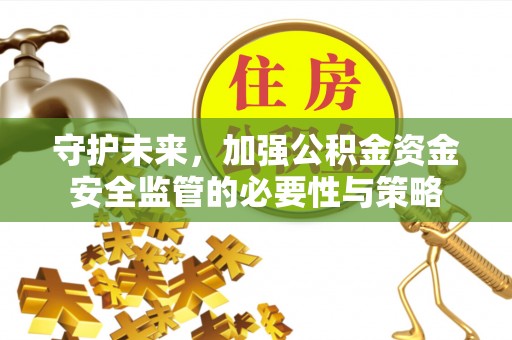 福绵守护未来，加强公积金资金安全监管的必要性与策略